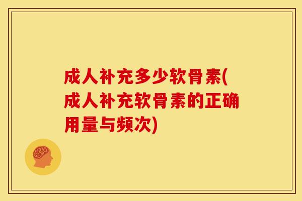 成人补充多少软骨素(成人补充软骨素的正确用量与频次)-第1张图片-关节骑士 成人补充多少软骨素(成人补充软骨素的正确用量与频次)-第1张图片-关节骑士