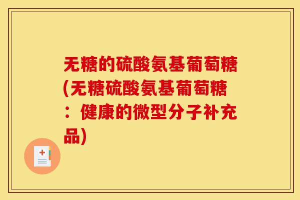 无糖的硫酸氨基葡萄糖(无糖硫酸氨基葡萄糖：健康的微型分子补充品)