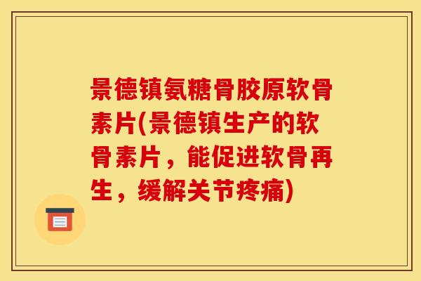 景德镇氨糖骨胶原软骨素片(景德镇生产的软骨素片，能促进软骨再生，缓解关节疼痛)