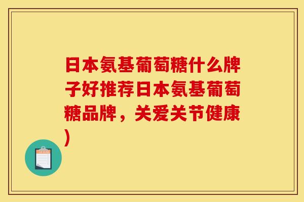 日本氨基葡萄糖什么牌子好推荐日本氨基葡萄糖品牌,关爱关节健康)-第1张图片-关节骑士 日本氨基葡萄糖什么牌子好推荐日本氨基葡萄糖品牌,关爱关节健康)-第1张图片-关节骑士