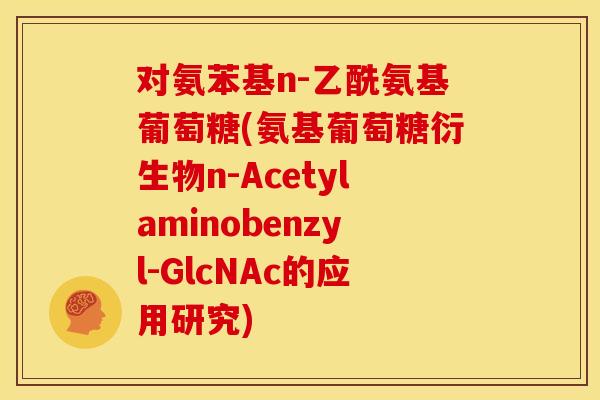 对氨苯基n-乙酰氨基葡萄糖(氨基葡萄糖衍生物n-Acetylaminobenzyl-GlcNAc的应用研究)