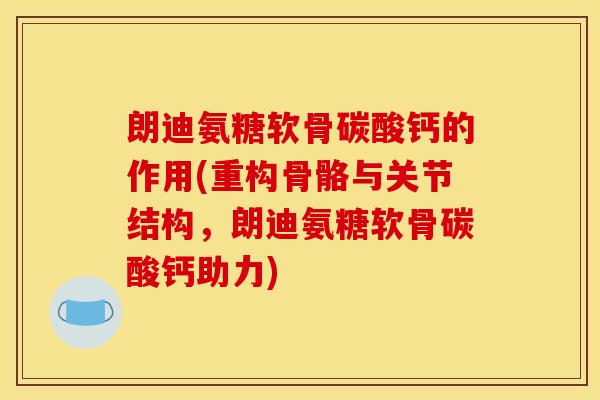 朗迪氨糖软骨碳酸钙的作用(重构骨骼与关节结构,朗迪氨糖软骨碳酸钙助力)-第1张图片-关节骑士 朗迪氨糖软骨碳酸钙的作用(重构骨骼与关节结构,朗迪氨糖软骨碳酸钙助力)-第1张图片-关节骑士