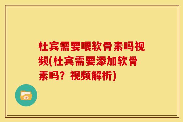 杜宾需要喂软骨素吗视频(杜宾需要添加软骨素吗？视频解析)