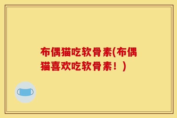 布偶猫吃软骨素(布偶猫喜欢吃软骨素!)-第1张图片-关节骑士 布偶猫吃软骨素(布偶猫喜欢吃软骨素!)-第1张图片-关节骑士