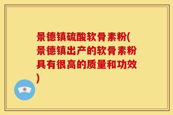 景德镇硫酸软骨素粉(景德镇出产的软骨素粉具有很高的质量和功效)-第1张图片-关节骑士 景德镇硫酸软骨素粉(景德镇出产的软骨素粉具有很高的质量和功效)-第1张图片-关节骑士