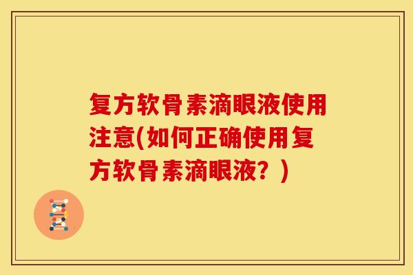 复方软骨素滴眼液使用注意(如何正确使用复方软骨素滴眼液？)