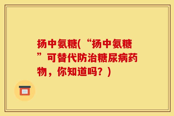 扬中氨糖(“扬中氨糖”可替代防治糖尿病药物，你知道吗？)