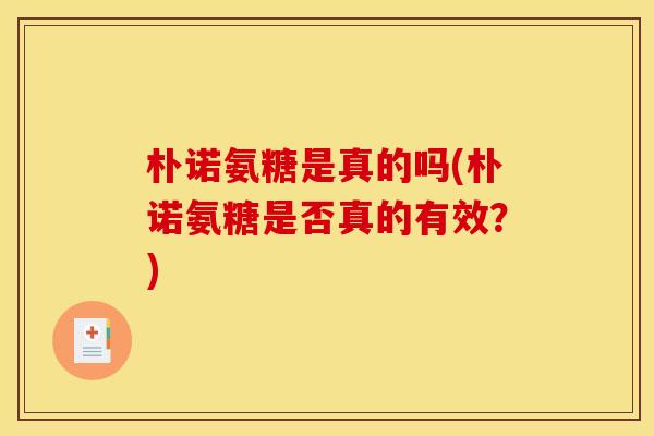 朴诺氨糖是真的吗(朴诺氨糖是否真的有效？)