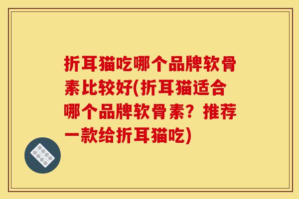 折耳猫吃哪个品牌软骨素比较好(折耳猫适合哪个品牌软骨素?推荐一款给折耳猫吃)-第1张图片-关节骑士 折耳猫吃哪个品牌软骨素比较好(折耳猫适合哪个品牌软骨素?推荐一款给折耳猫吃)-第1张图片-关节骑士