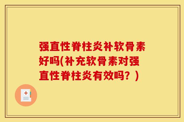 强直性脊柱炎补软骨素好吗(补充软骨素对强直性脊柱炎有效吗？)