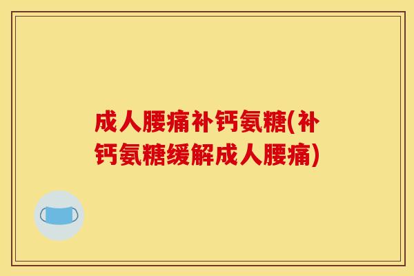 成人腰痛补钙氨糖(补钙氨糖缓解成人腰痛)-第1张图片-关节骑士
