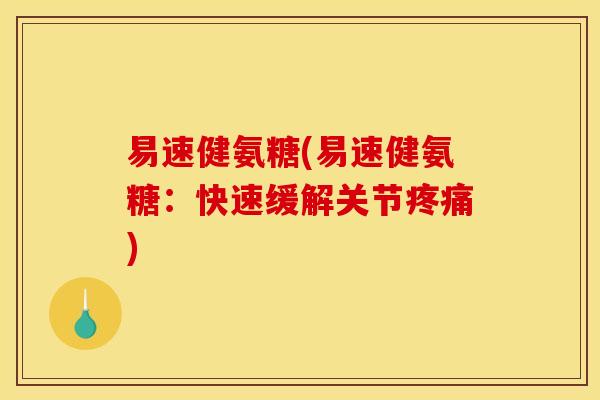 易速健氨糖(易速健氨糖：快速缓解关节疼痛)-第1张图片-关节骑士