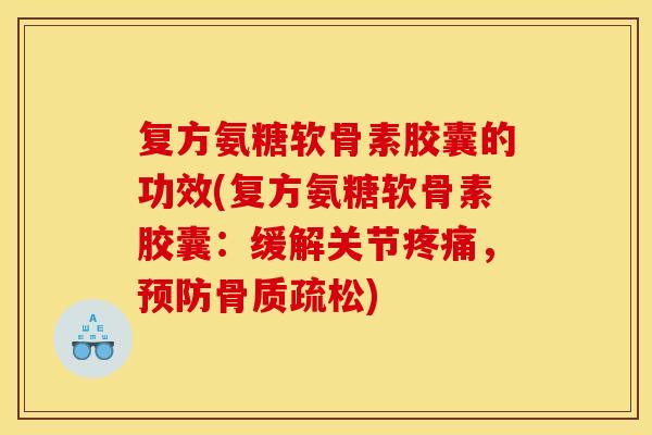 复方氨糖软骨素胶囊的功效(复方氨糖软骨素胶囊：缓解关节疼痛，预防骨质疏松)