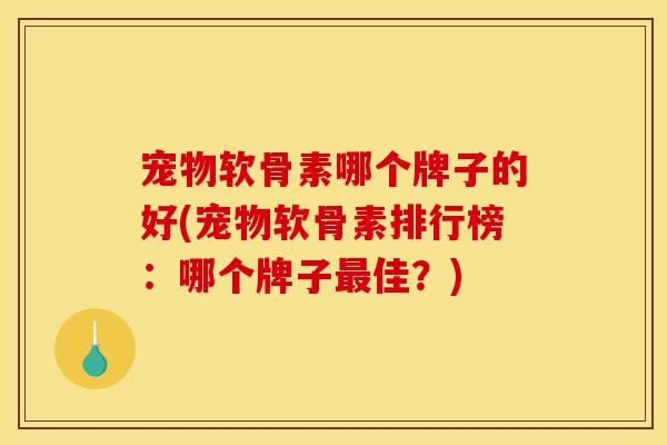 宠物软骨素哪个牌子的好(宠物软骨素排行榜：哪个牌子最佳？)