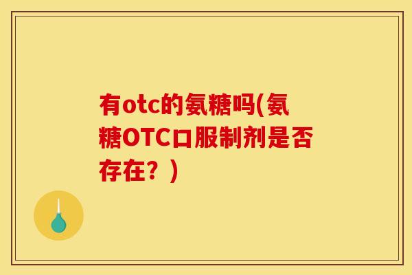 有otc的氨糖吗(氨糖OTC口服制剂是否存在？)