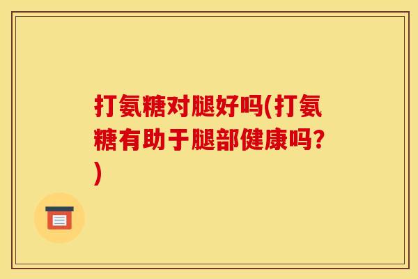打氨糖对腿好吗(打氨糖有助于腿部健康吗？)-第1张图片-关节骑士