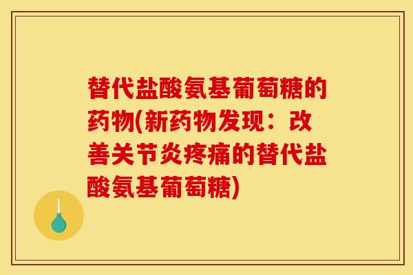 替代盐酸氨基葡萄糖的药物(新药物发现：改善关节炎疼痛的替代盐酸氨基葡萄糖)