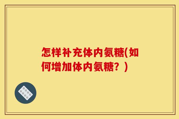 怎样补充体内氨糖(如何增加体内氨糖？)