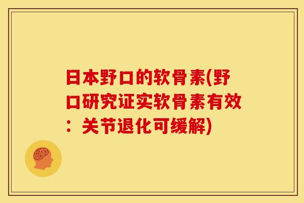 日本野口的软骨素(野口研究证实软骨素有效：关节退化可缓解)