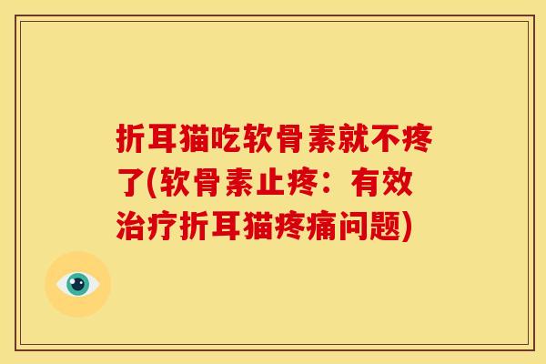 折耳猫吃软骨素就不疼了(软骨素止疼:有效治疗折耳猫疼痛问题)-第1张图片-关节骑士 折耳猫吃软骨素就不疼了(软骨素止疼:有效治疗折耳猫疼痛问题)-第1张图片-关节骑士