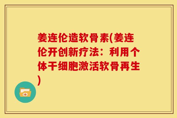 姜连伦造软骨素(姜连伦开创新疗法：利用个体干细胞激活软骨再生)