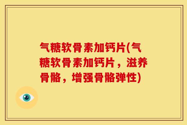 气糖软骨素加钙片(气糖软骨素加钙片,滋养骨骼,增强骨骼弹性)-第1张图片-关节骑士 气糖软骨素加钙片(气糖软骨素加钙片,滋养骨骼,增强骨骼弹性)-第1张图片-关节骑士