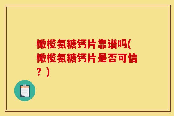 橄榄氨糖钙片靠谱吗(橄榄氨糖钙片是否可信？)