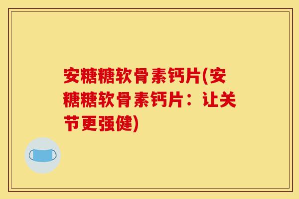 安糖糖软骨素钙片(安糖糖软骨素钙片：让关节更强健)