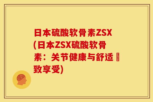 日本硫酸软骨素ZSX(日本ZSX硫酸软骨素：关节健康与舒适極致享受)