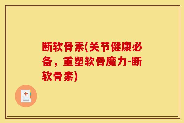 断软骨素(关节健康必备,重塑软骨魔力-断软骨素)-第1张图片-关节骑士 断软骨素(关节健康必备,重塑软骨魔力-断软骨素)-第1张图片-关节骑士