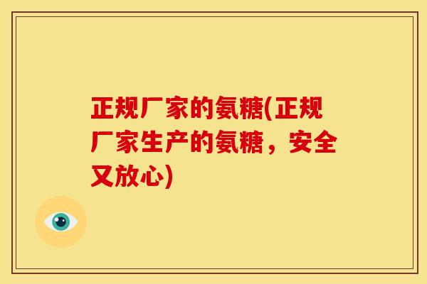 正规厂家的氨糖(正规厂家生产的氨糖，安全又放心)