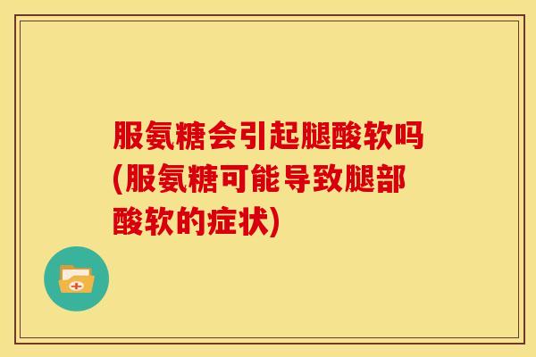 服氨糖会引起腿酸软吗(服氨糖可能导致腿部酸软的症状)-第1张图片-关节骑士