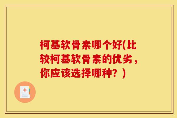 柯基软骨素哪个好(比较柯基软骨素的优劣，你应该选择哪种？)