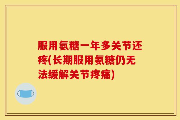 服用氨糖一年多关节还疼(长期服用氨糖仍无法缓解关节疼痛)