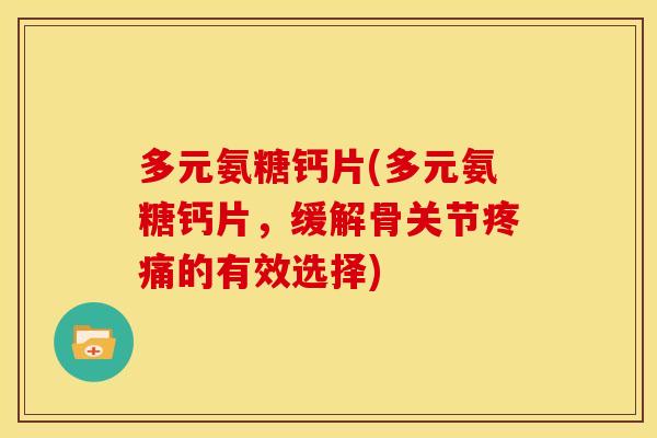 多元氨糖钙片(多元氨糖钙片，缓解骨关节疼痛的有效选择)
