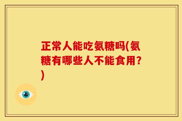 正常人能吃氨糖吗(氨糖有哪些人不能食用?)-第1张图片-关节骑士 正常人能吃氨糖吗(氨糖有哪些人不能食用?)-第1张图片-关节骑士