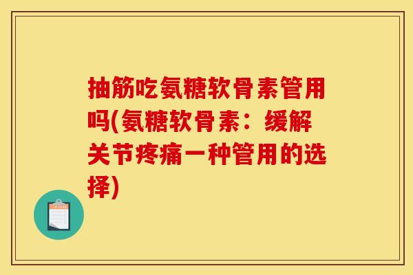 抽筋吃氨糖软骨素管用吗(氨糖软骨素：缓解关节疼痛一种管用的选择)-第1张图片-关节骑士
