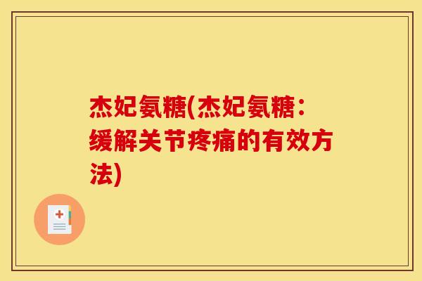 杰妃氨糖(杰妃氨糖：缓解关节疼痛的有效方法)-第1张图片-关节骑士