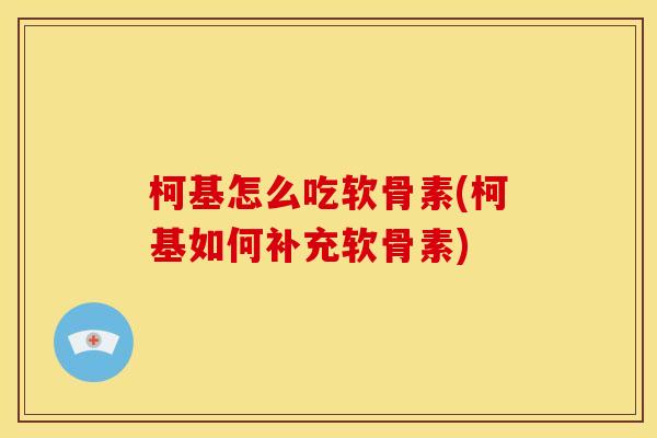 柯基怎么吃软骨素(柯基如何补充软骨素)