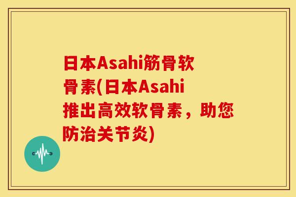 日本Asahi筋骨软骨素(日本Asahi推出高效软骨素,助您防治关节炎)-第1张图片-关节骑士 日本Asahi筋骨软骨素(日本Asahi推出高效软骨素,助您防治关节炎)-第1张图片-关节骑士
