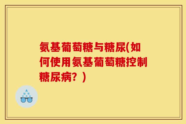 氨基葡萄糖与糖尿(如何使用氨基葡萄糖控制糖尿病？)