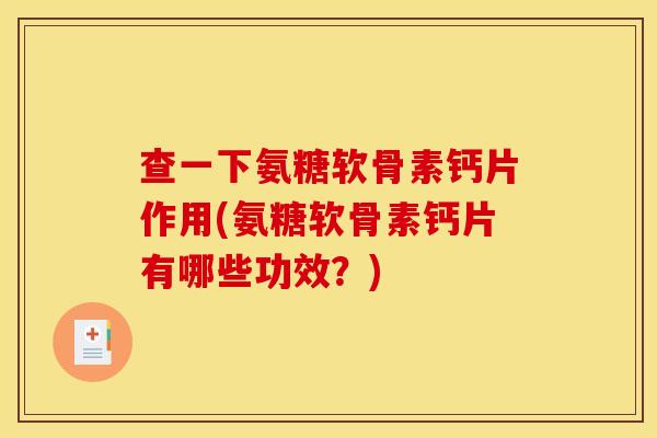 查一下氨糖软骨素钙片作用(氨糖软骨素钙片有哪些功效?)-第1张图片-关节骑士 查一下氨糖软骨素钙片作用(氨糖软骨素钙片有哪些功效?)-第1张图片-关节骑士