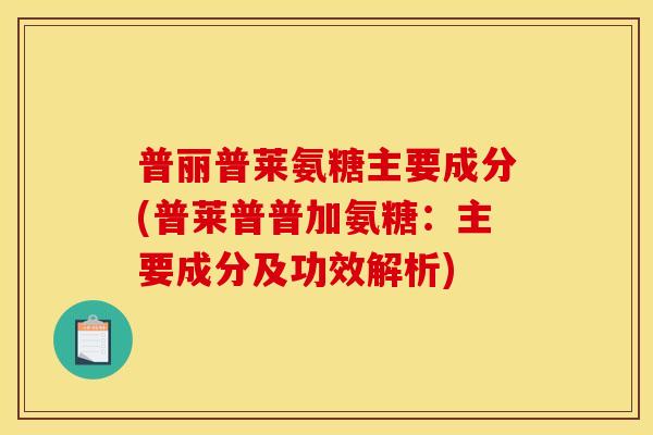普丽普莱氨糖主要成分(普莱普普加氨糖：主要成分及功效解析)