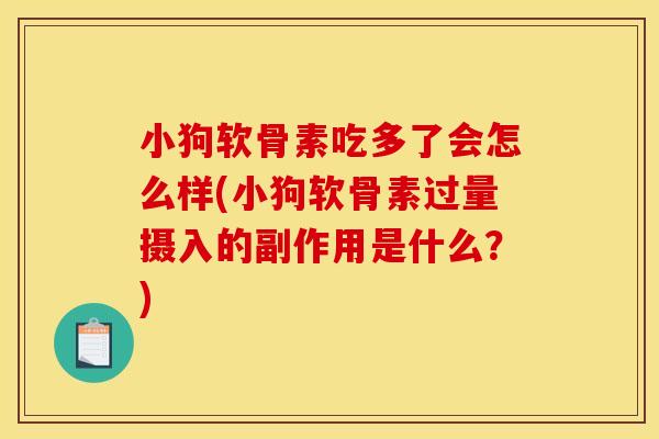 小狗软骨素吃多了会怎么样(小狗软骨素过量摄入的副作用是什么？)-第1张图片-关节骑士