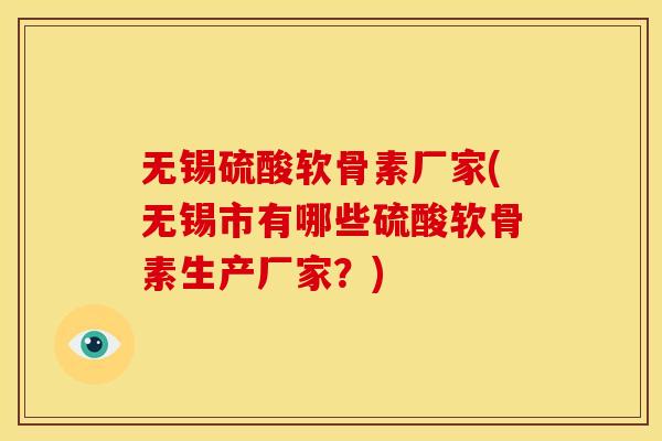 无锡硫酸软骨素厂家(无锡市有哪些硫酸软骨素生产厂家？)-第1张图片-关节骑士