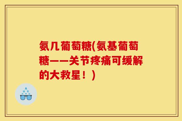 氨几葡萄糖(氨基葡萄糖——关节疼痛可缓解的大救星!)-第1张图片-关节骑士 氨几葡萄糖(氨基葡萄糖——关节疼痛可缓解的大救星!)-第1张图片-关节骑士