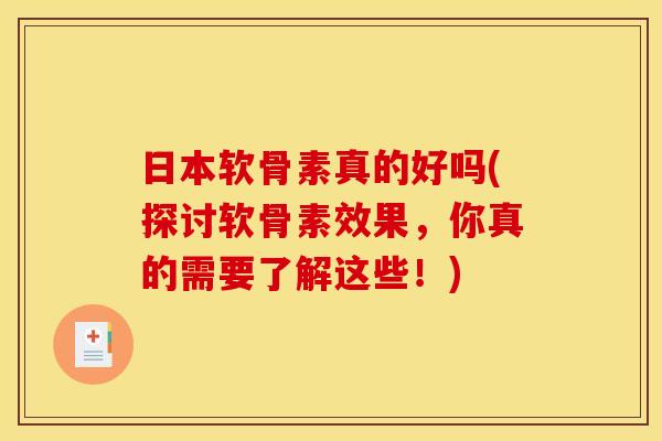 日本软骨素真的好吗(探讨软骨素效果，你真的需要了解这些！)