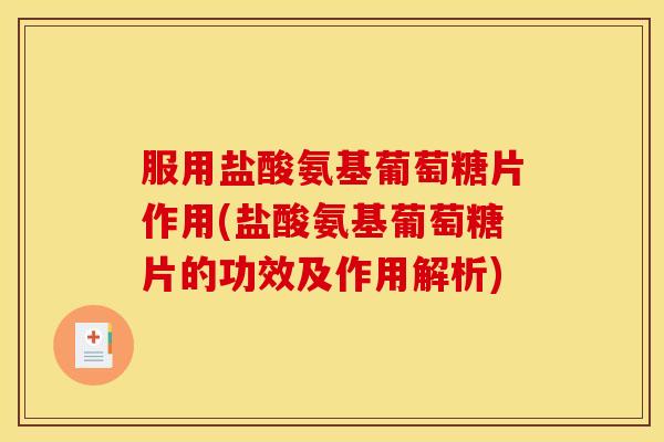 服用盐酸氨基葡萄糖片作用(盐酸氨基葡萄糖片的功效及作用解析)