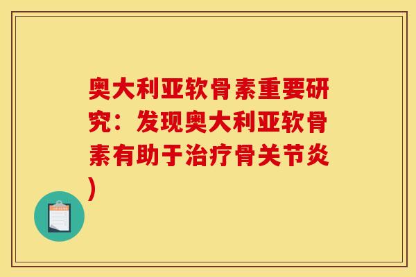奥大利亚软骨素重要研究：发现奥大利亚软骨素有助于治疗骨关节炎)