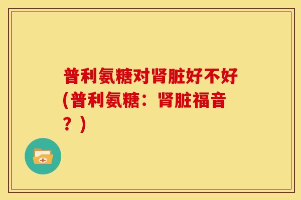 普利氨糖对肾脏好不好(普利氨糖：肾脏福音？)